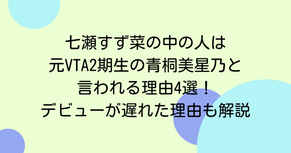 七瀬すず菜の中の人は元VTA2期生の青桐美星乃と言われる理由4選！デビューが遅れた理由も解説