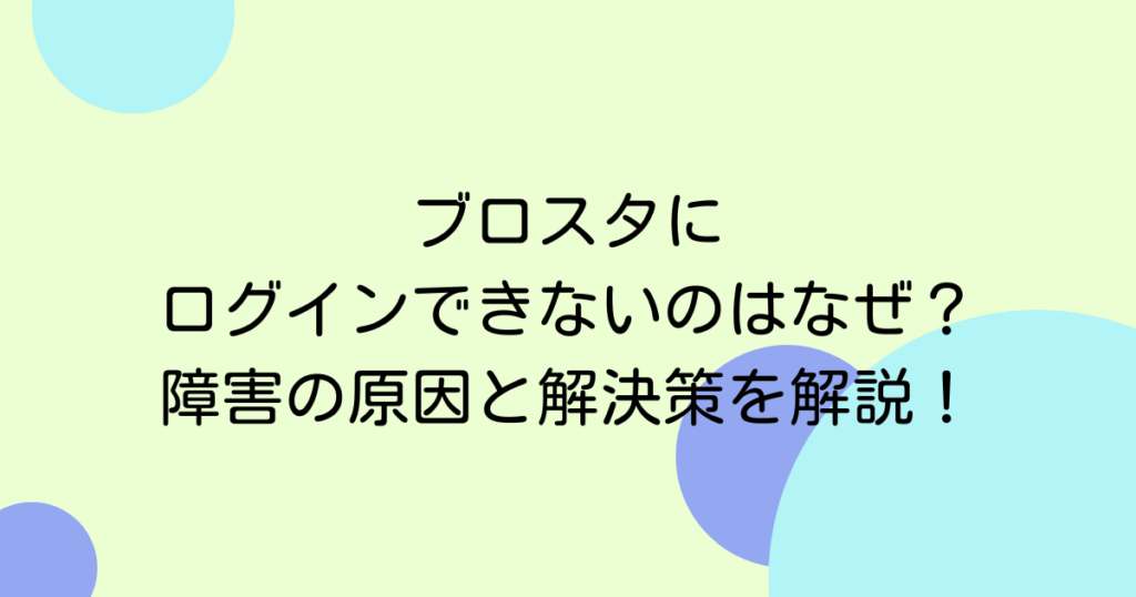 ブロスタにログインできないのはなぜ？障害の原因と解決策を解説！