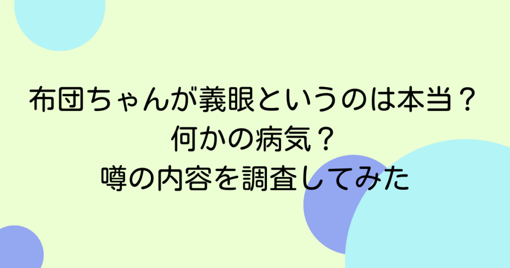 布団ちゃんが義眼というのは本当？何かの病気？噂の内容を調査してみた