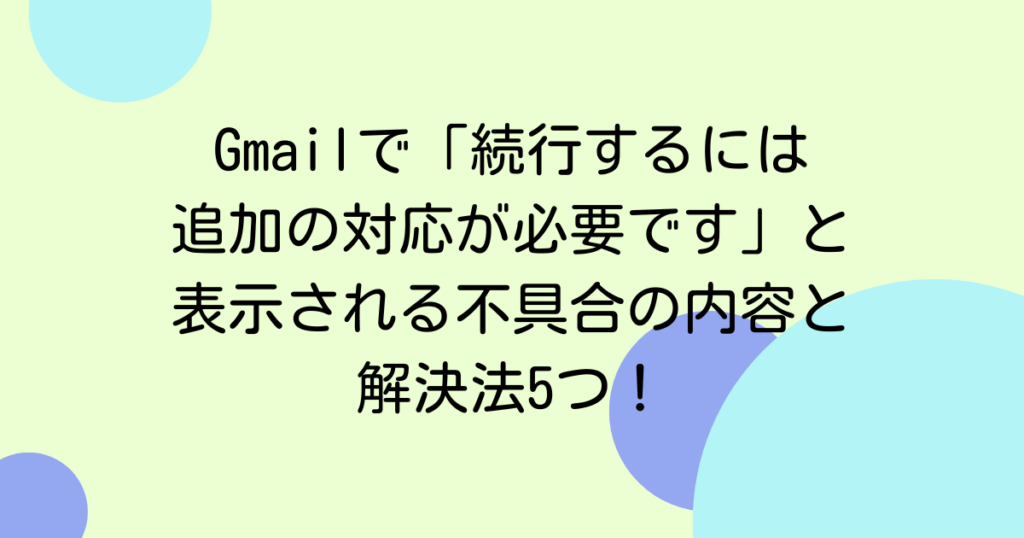 Gmailで「続行するには追加の対応が必要です」と表示される不具合の内容と解決法5つ！