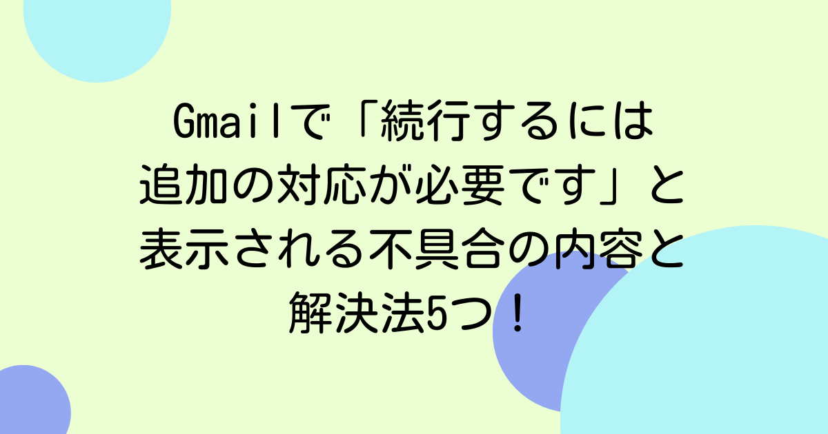 Gmailで「続行するには追加の対応が必要です」と表示される不具合の内容と解決法5つ！