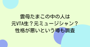 雲母たまこの中の人は元VTA生?元ミュージシャン?性格が悪いという噂も調査