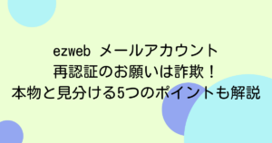 ezweb メールアカウント再認証のお願いは詐欺!本物と見分ける5つのポイントも解説