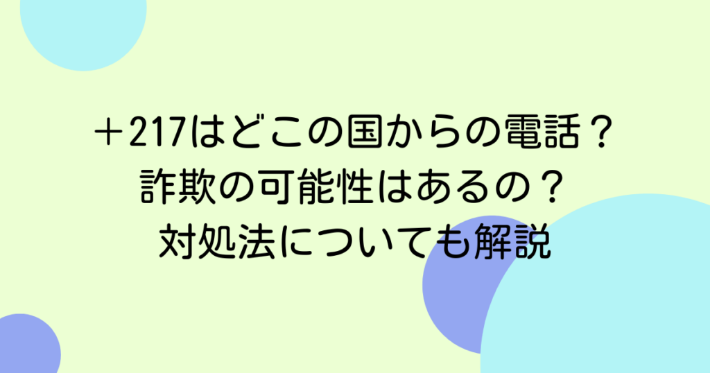 ＋217はどこの国からの電話？詐欺の可能性はあるの？対処法についても解説