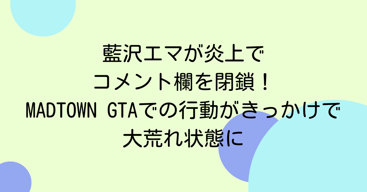 藍沢エマが炎上でコメント欄を閉鎖!MADTOWN GTAでの行動がきっかけで大荒れ状態に