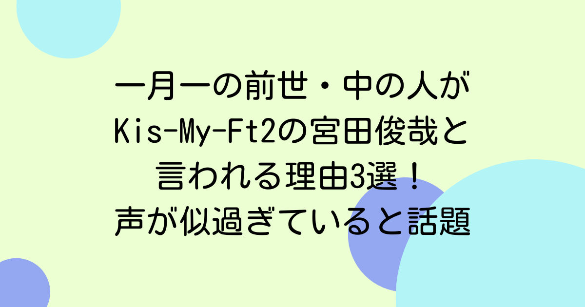 一月一の前世・中の人がKis-My-Ft2の宮田俊哉と言われる理由3選！声が似過ぎていると話題