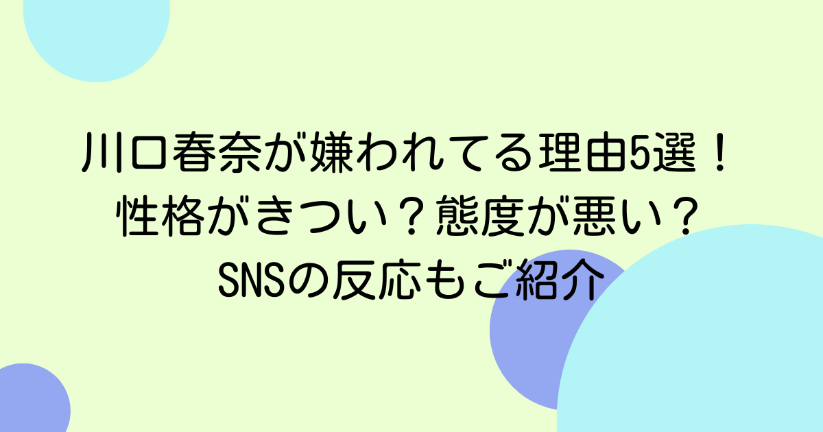 川口春奈が嫌われてる理由5選!性格がきつい?態度が悪い?SNSの反応もご紹介