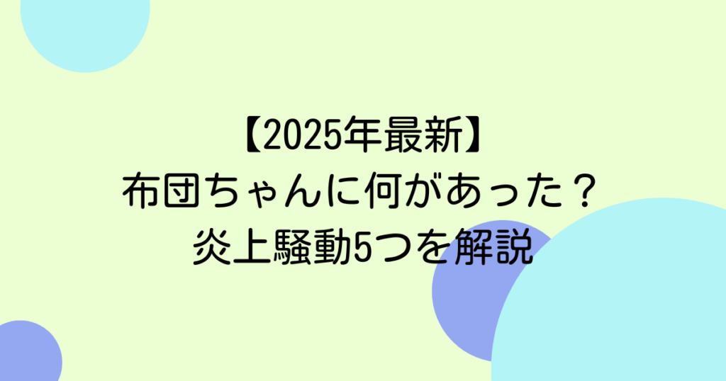 【2025年最新】布団ちゃんに何があった？炎上騒動5つを解説