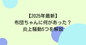 【2025年最新】布団ちゃんに何があった?炎上騒動5つを解説