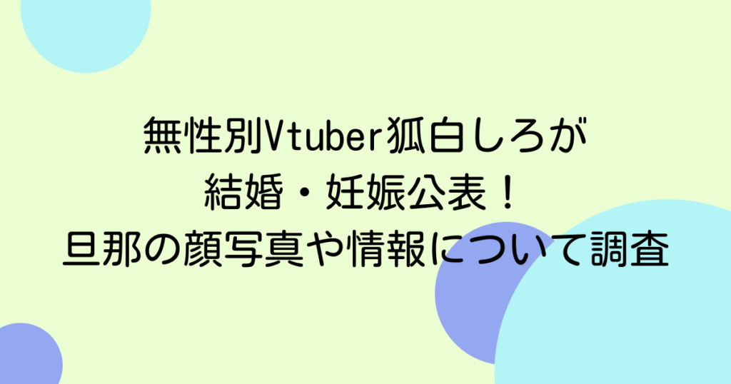 無性別Vtuber狐白しろが結婚・妊娠公表！旦那の顔写真や情報について調査
