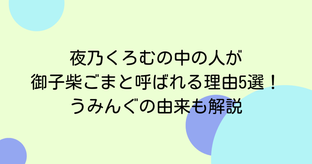 夜乃くろむの中の人が御子柴ごまと呼ばれる理由5選！うみんぐの由来も解説