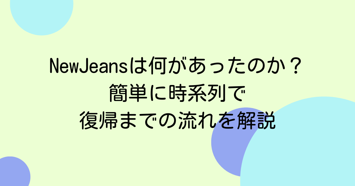 NewJeansは何があったのか?簡単に時系列で復帰までの流れを解説