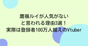 鷹嶺ルイが人気がないと言われる理由3選！実際は登録者100万人越えのVtuber