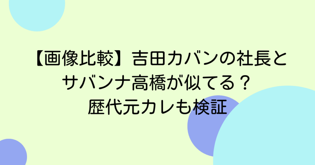 【画像比較】吉田カバンの社長とサバンナ高橋が似てる？歴代元カレも検証