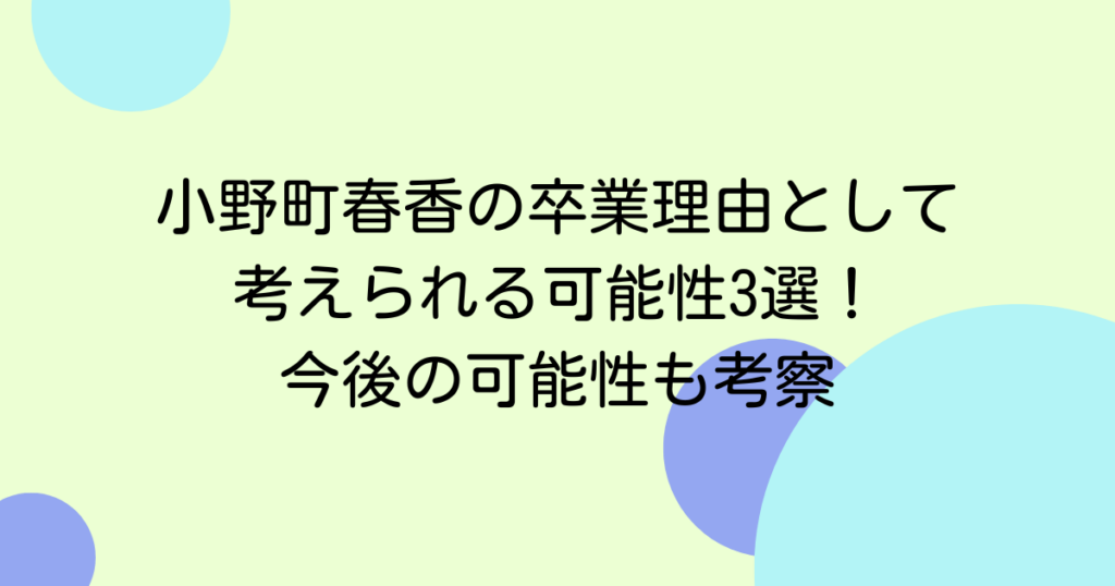 小野町春香の卒業理由として考えられる可能性3選！今後の可能性も考察