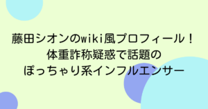 藤田シオンのwiki風プロフィール!体重詐称疑惑で話題のぽっちゃり系インフルエンサー