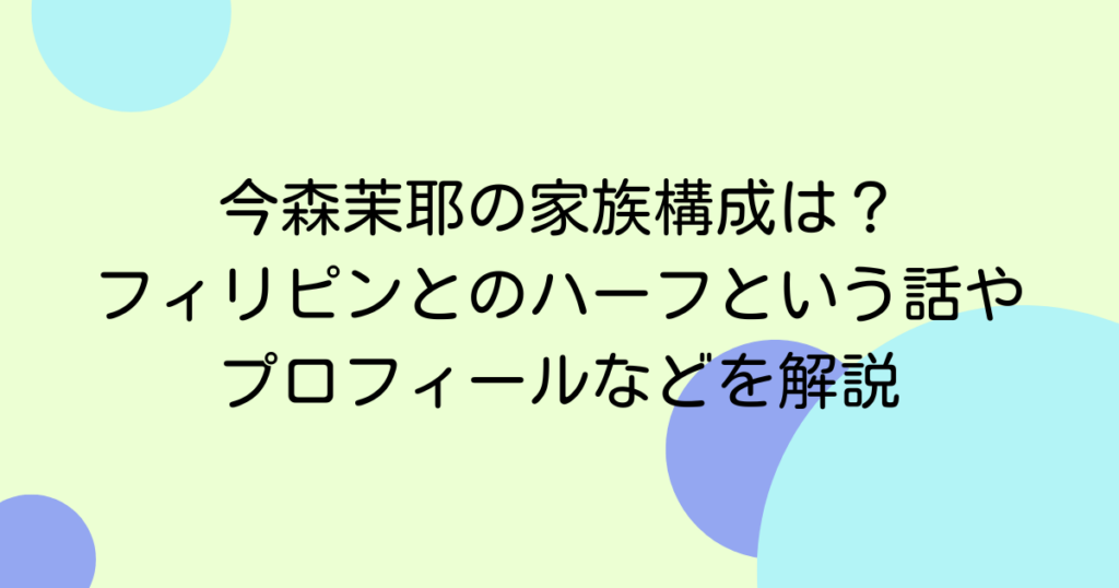 今森茉耶の家族構成は？フィリピンとのハーフという話やプロフィールなどを解説