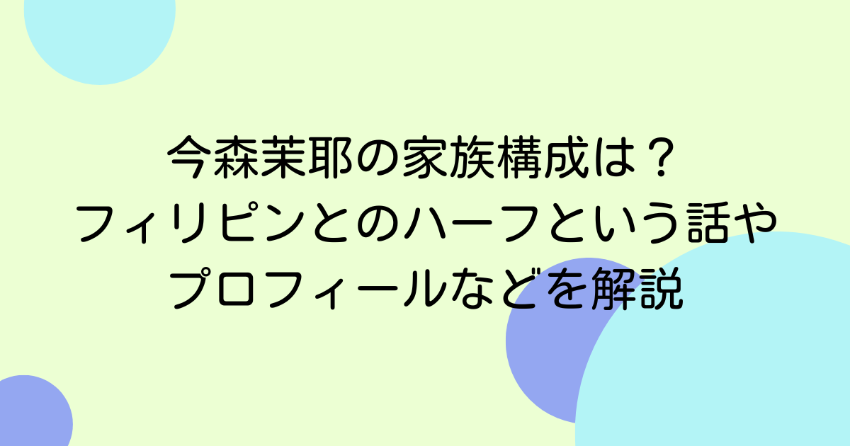 今森茉耶の家族構成は？フィリピンとのハーフという話やプロフィールなどを解説