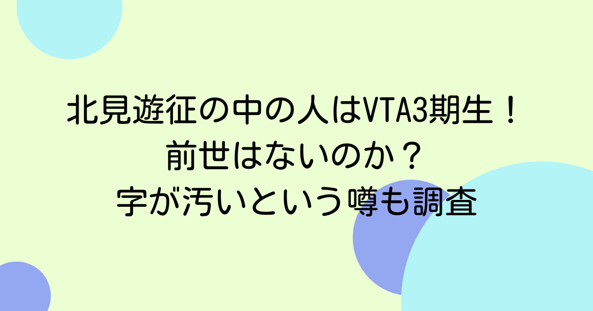北見遊征の中の人はVTA3期生!前世はないのか?字が汚いという噂も調査