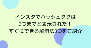インスタでハッシュタグは3つまでと表示された！すぐにできる解消法3つをご紹介