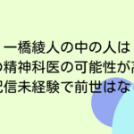 一橋綾人の中の人は本物の精神科医の可能性が高い！配信未経験で前世はなし