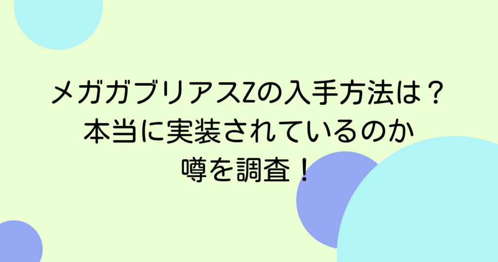 メガガブリアスZの入手方法は？本当に実装されているのか噂を調査！