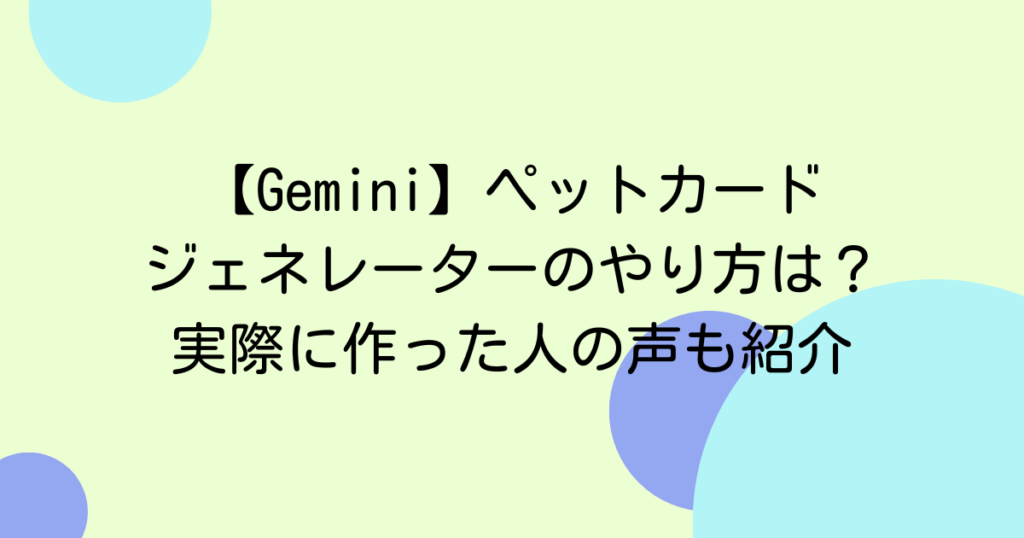 【Gemini】ペットカードジェネレーターのやり方は？実際に作った人の声も紹介