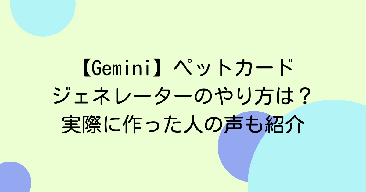 【Gemini】ペットカードジェネレーターのやり方は？実際に作った人の声も紹介