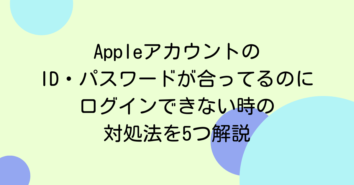 AppleアカウントのID・パスワードが合ってるのにログインできない時の対処法を5つ解説