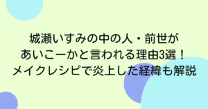 城瀬いすみの中の人・前世があいこーかと言われる理由3選！メイクレシピで炎上した経緯も解説