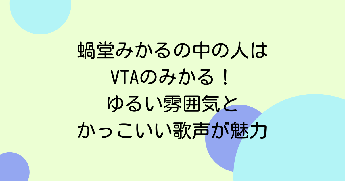蝸堂みかるの中の人はVTAのみかる！ゆるい雰囲気とかっこいい歌声が魅力