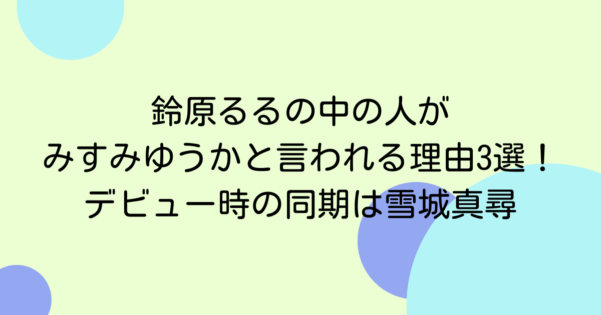 鈴原るるの中の人がみすみゆうかと言われる理由3選！デビュー時の同期は雪城真尋
