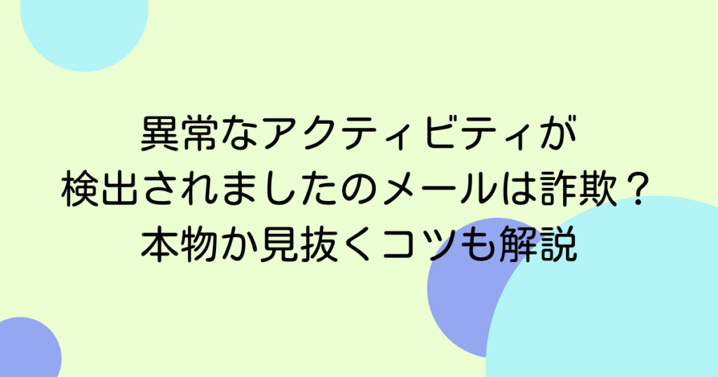 異常なアクティビティが検出されましたのメールは詐欺？本物か見抜くコツも解説