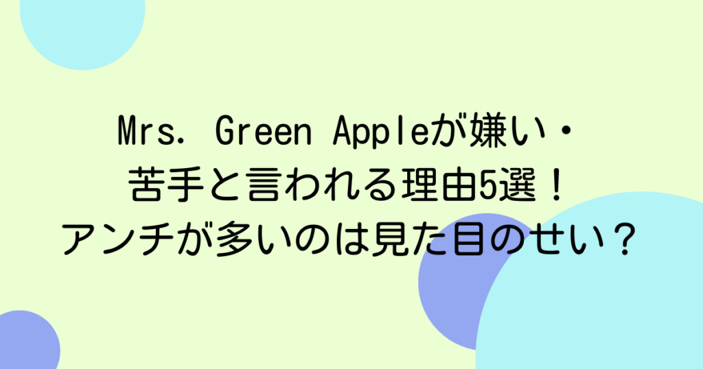 Mrs. Green Appleが嫌い・苦手と言われる理由5選！アンチが多いのは見た目のせい？