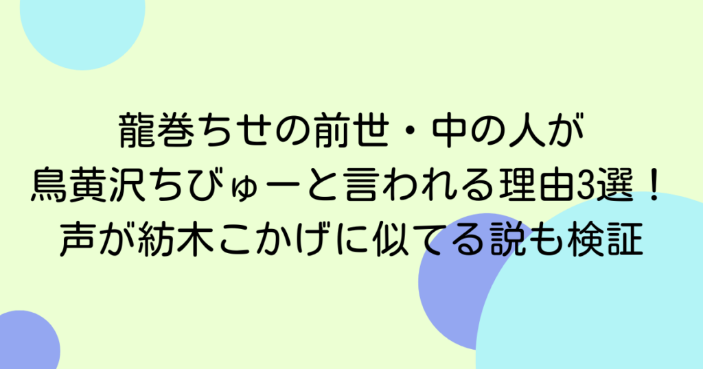龍巻ちせの前世・中の人が鳥黄沢ちびゅーと言われる理由3選！声が紡木こかげに似てる説も検証