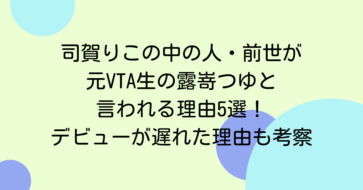 司賀りこの中の人・前世が元VTA生の露嵜つゆと言われる理由5選！デビューが遅れた理由も考察