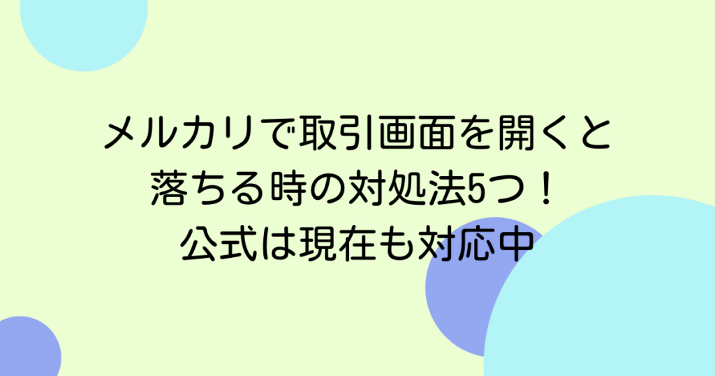 メルカリで取引画面を開くと落ちる時の対処法5つ！公式は現在も対応中