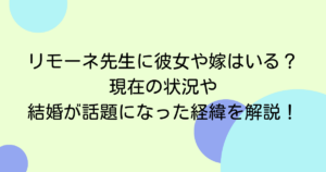 リモーネ先生に彼女や嫁はいる？現在の状況や結婚が話題になった経緯を解説！