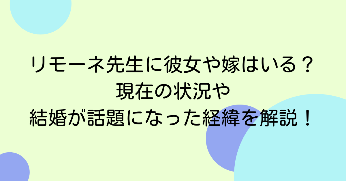 リモーネ先生に彼女や嫁はいる？現在の状況や結婚が話題になった経緯を解説！
