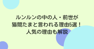 ルンルンの中の人・前世が猫間たまと言われる理由5選！人気の理由も解説