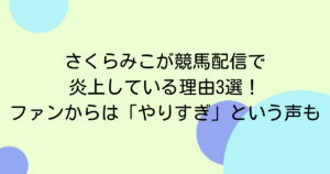 さくらみこが競馬配信で炎上している理由3選！ファンからは「やりすぎ」という声も