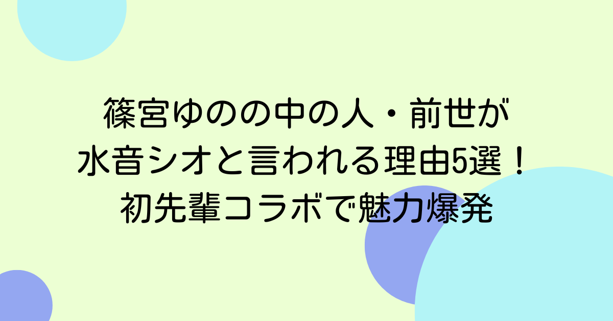 篠宮ゆのの中の人・前世が水音シオと言われる理由5選！初先輩コラボで魅力爆発