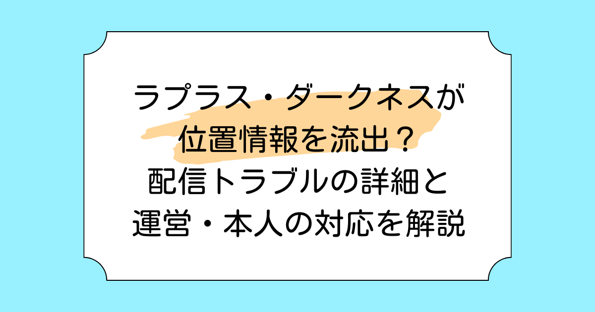 ラプラス・ダークネスが位置情報を流出？配信トラブルの詳細と運営・本人の対応を解説