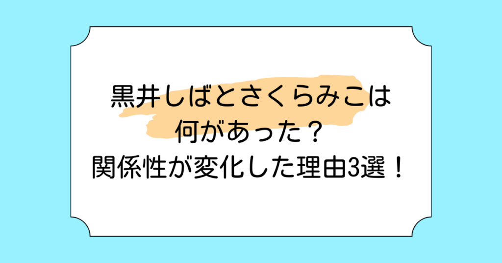 黒井しばとさくらみこには何があった？関係性が変化した理由3選！