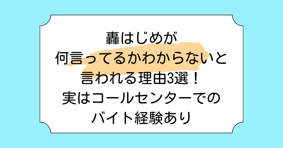 轟はじめが何言ってるかわからないと言われる理由3選!実はコールセンターでのバイト経験あり