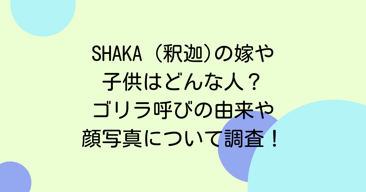 SHAKA (釈迦)の嫁や子供はどんな人？ゴリラ呼びの由来や顔写真について調査！