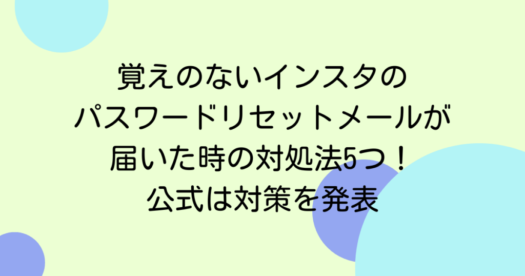 覚えのないインスタのパスワードリセットメールが届いた時の対処法5つ！公式は対策を発表