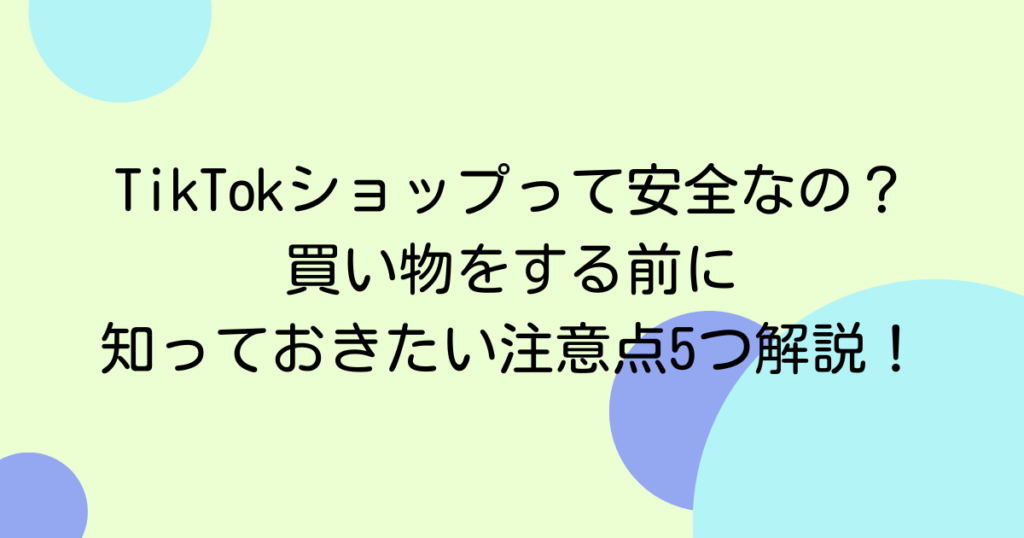 TikTokショップって安全なの？買い物をする前に知っておきたい注意点5つ解説！