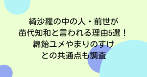 綺沙羅の中の人・前世が苗代知和と言われる理由5選！綿飴ユメやまりのすけとの共通点も調査