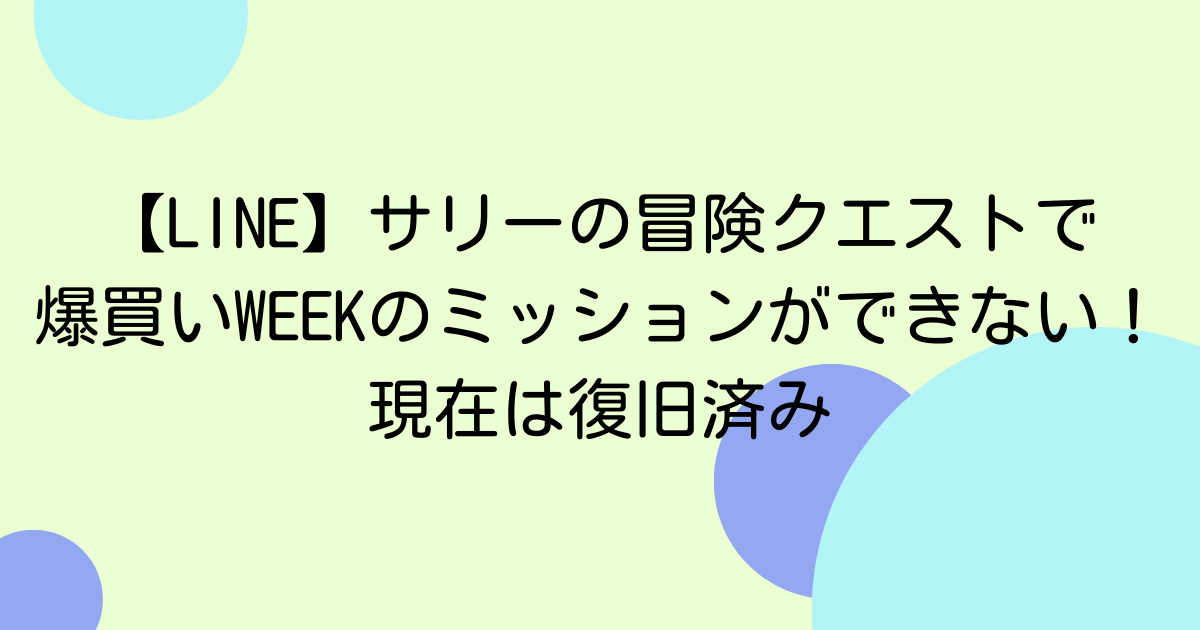 【LINE】サリーの冒険クエストで爆買いWEEKのミッションができない!現在は復旧済み
